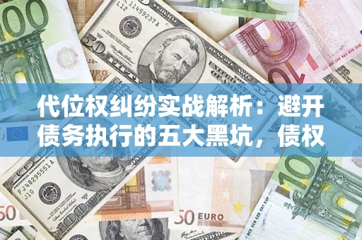 济南代位权纠纷实战解析：避开债务执行的五大黑坑，债权人必看指南