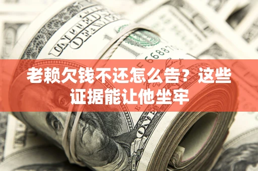 济南老赖欠钱不还怎么告？这些证据能让他坐牢