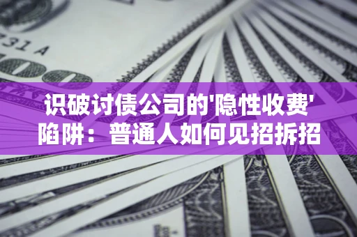 济南识破讨债公司的'隐性收费'陷阱：普通人如何见招拆招？