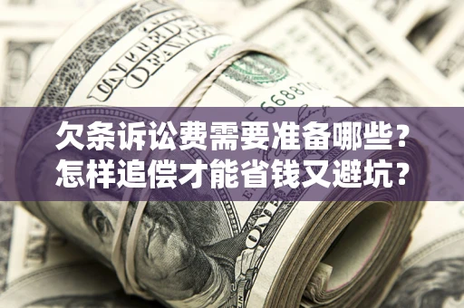 济南欠条诉讼费需要准备哪些？怎样追偿才能省钱又避坑？