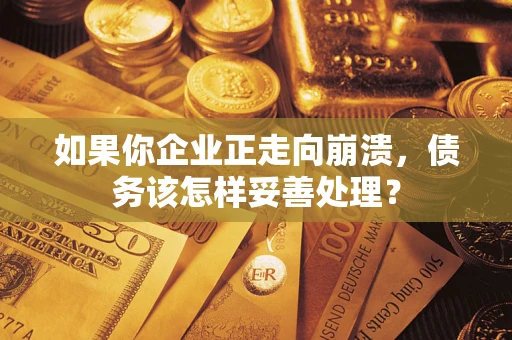 济南如果你企业正走向崩溃，债务该怎样妥善处理？