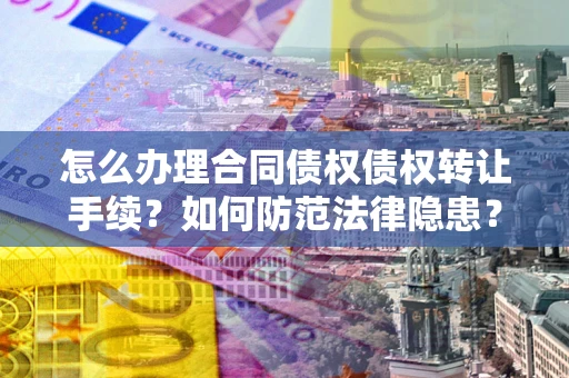 济南怎么办理合同债权债权转让手续？如何防范法律隐患？