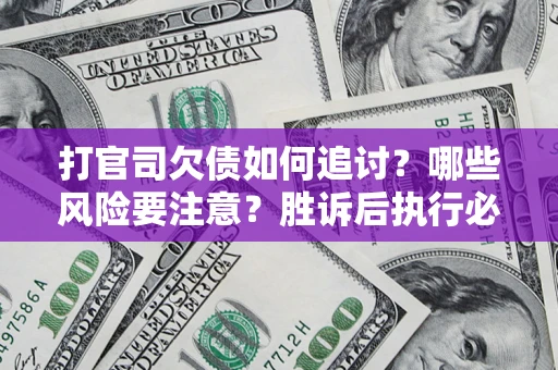 济南打官司欠债如何追讨？哪些风险要注意？胜诉后执行必看！