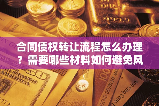 济南合同债权转让流程怎么办理？需要哪些材料如何避免风险？
