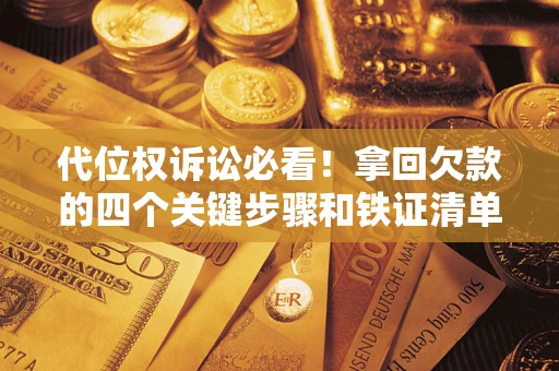 济南代位权诉讼必看！拿回欠款的四个关键步骤和铁证清单