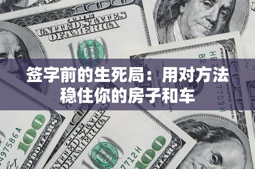 济南签字前的生死局：用对方法稳住你的房子和车