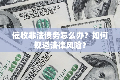 济南催收非法债务怎么办？如何规避法律风险？