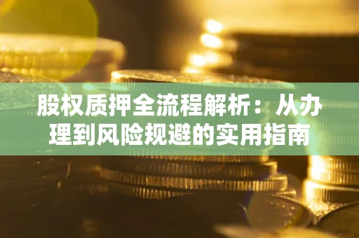 济南股权质押全流程解析：从办理到风险规避的实用指南