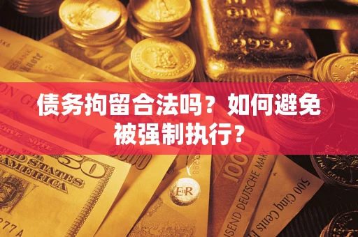 济南债务拘留合法吗？如何避免被强制执行？