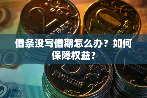 济南借条没写借期怎么办？如何保障权益？