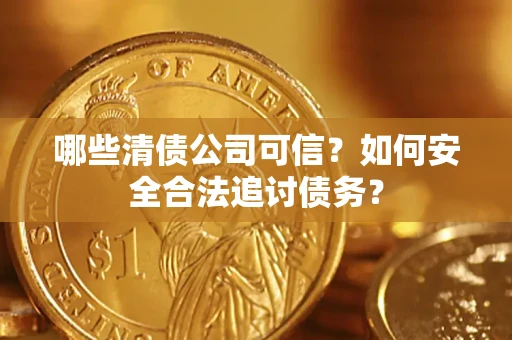 济南哪些清债公司可信？如何安全合法追讨债务？