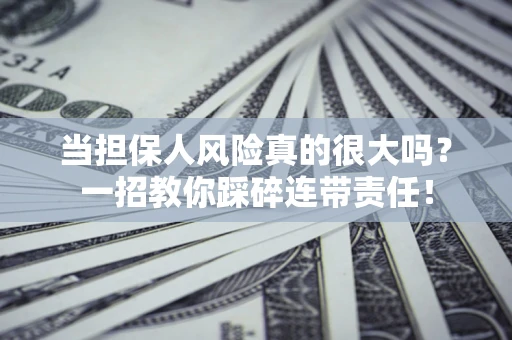济南当担保人风险真的很大吗？一招教你踩碎连带责任！