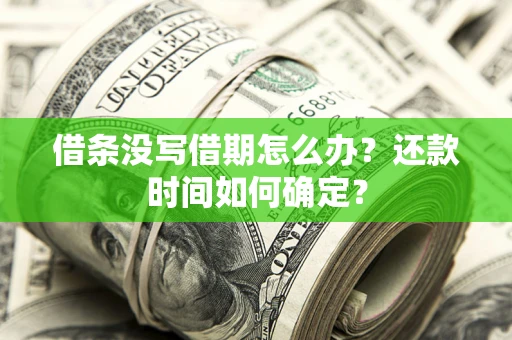 济南借条没写借期怎么办？还款时间如何确定？