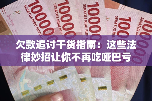 济南欠款追讨干货指南：这些法律妙招让你不再吃哑巴亏