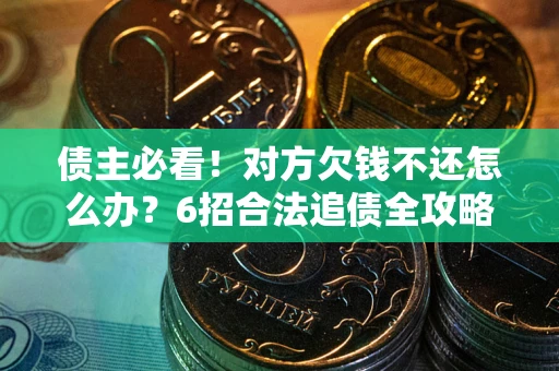 济南债主必看！对方欠钱不还怎么办？6招合法追债全攻略