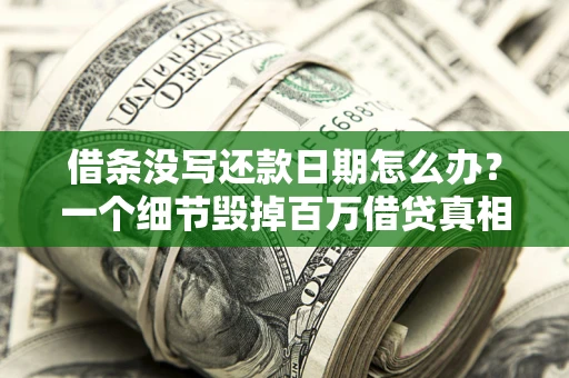 济南借条没写还款日期怎么办？一个细节毁掉百万借贷真相