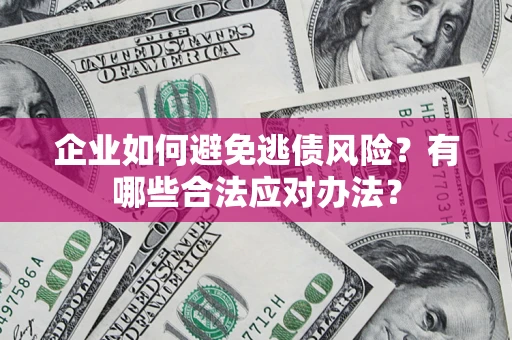 济南企业如何避免逃债风险？有哪些合法应对办法？