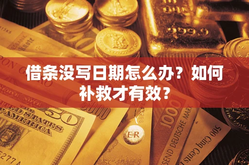 济南借条没写日期怎么办？如何补救才有效？
