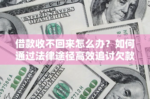 济南借款收不回来怎么办?如何通过法律途径高效追讨欠款? 济南借款收不回来怎么办?如何通过法律途径高效追讨欠款?