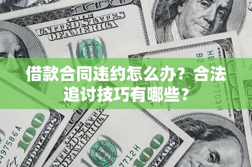 济南借款合同违约怎么办？合法追讨技巧有哪些？