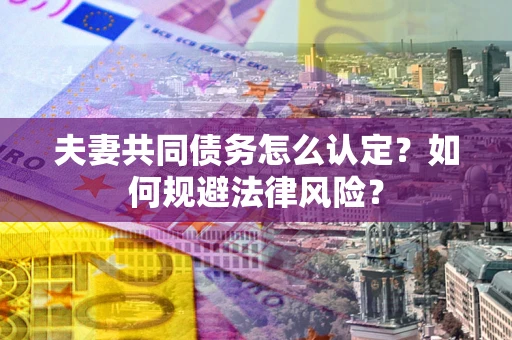 济南夫妻共同债务怎么认定？如何规避法律风险？