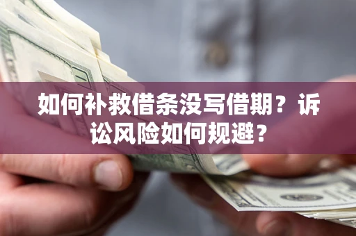 济南如何补救借条没写借期？诉讼风险如何规避？
