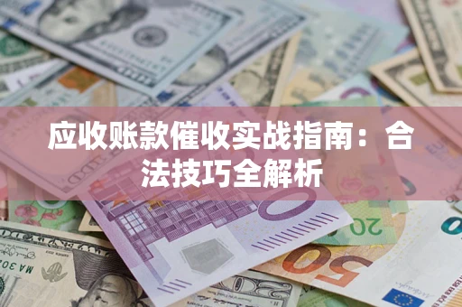 济南应收账款催收实战指南：合法技巧全解析