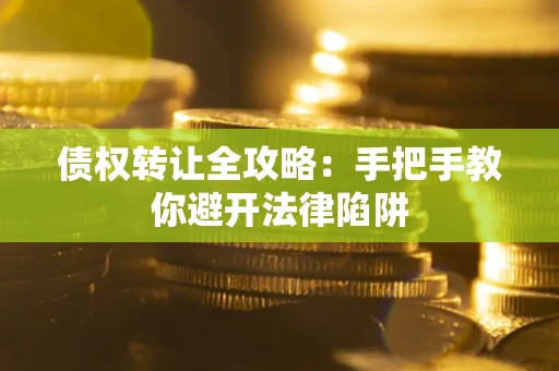 济南债权转让全攻略：手把手教你避开法律陷阱