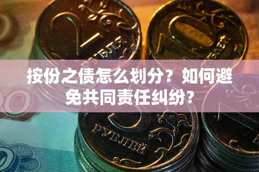 济南按份之债怎么划分？如何避免共同责任纠纷？