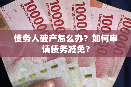 济南债务人破产怎么办？如何申请债务减免？