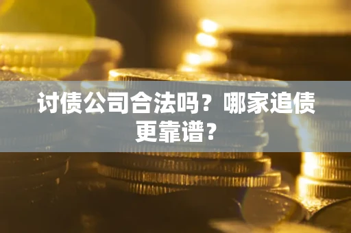 济南讨债公司合法吗？哪家追债更靠谱？