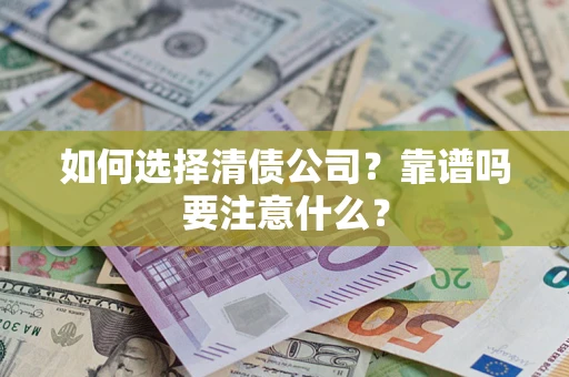 济南如何选择清债公司？靠谱吗要注意什么？