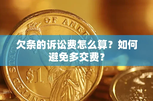 济南欠条的诉讼费怎么算？如何避免多交费？