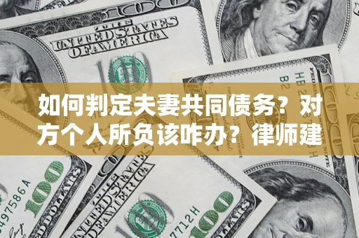 济南如何判定夫妻共同债务？对方个人所负该咋办？律师建议