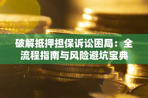 济南破解抵押担保诉讼困局：全流程指南与风险避坑宝典