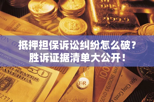 济南抵押担保诉讼纠纷怎么破？胜诉证据清单大公开！