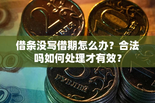 济南借条没写借期怎么办？合法吗如何处理才有效？