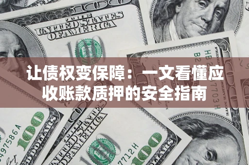 济南让债权变保障：一文看懂应收账款质押的安全指南