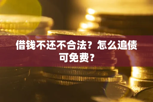 济南借钱不还不合法？怎么追债可免费？