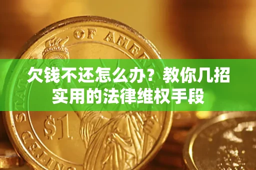 济南欠钱不还怎么办？教你几招实用的法律维权手段