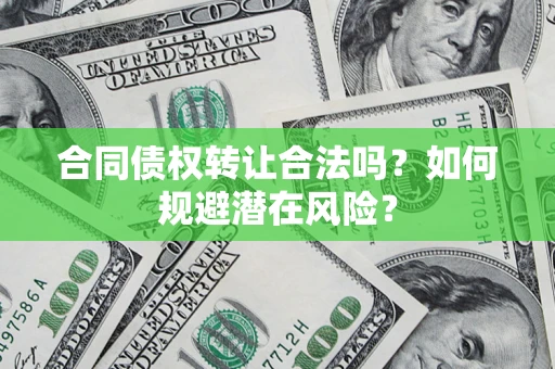 济南合同债权转让合法吗？如何规避潜在风险？