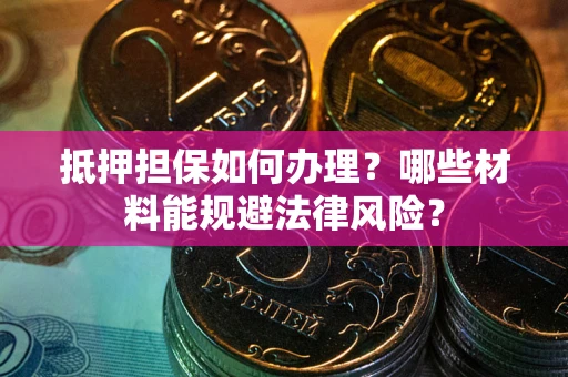 济南抵押担保如何办理？哪些材料能规避法律风险？