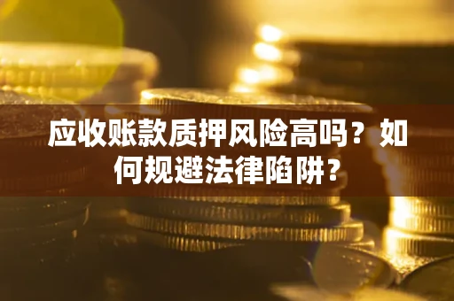 济南应收账款质押风险高吗？如何规避法律陷阱？