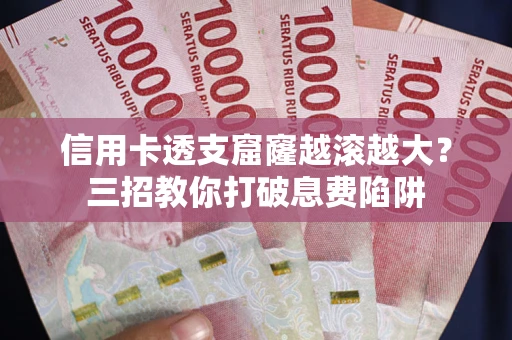 济南信用卡透支窟窿越滚越大？三招教你打破息费陷阱