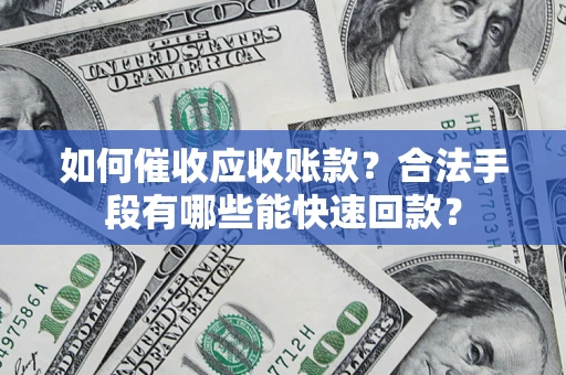 济南如何催收应收账款？合法手段有哪些能快速回款？