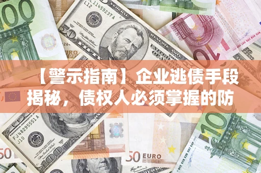 济南【警示指南】企业逃债手段揭秘，债权人必须掌握的防坑宝典