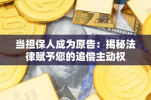 济南当担保人成为原告:揭秘法律赋予您的追偿主动权 济南当担保人成为原告:揭秘法律赋予您的追偿主动权