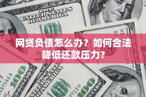 济南网贷负债怎么办？如何合法降低还款压力？