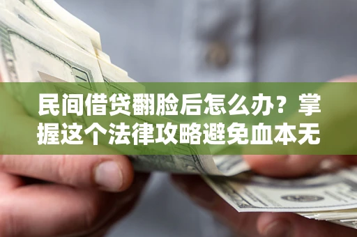 济南民间借贷翻脸后怎么办？掌握这个法律攻略避免血本无归