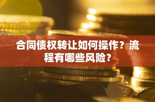 济南合同债权转让如何操作？流程有哪些风险？